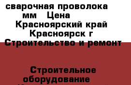 сварочная проволока 1.2 мм › Цена ­ 1 000 - Красноярский край, Красноярск г. Строительство и ремонт » Строительное оборудование   . Красноярский край